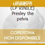 (LP VINILE) Presley the pelvis lp vinile di Elvis Presley