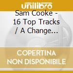 Sam Cooke - 16 Top Tracks / A Change Is Gonna Come cd musicale