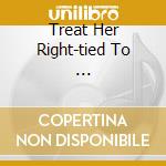 Treat Her Right-tied To ... cd