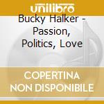 Bucky Halker - Passion, Politics, Love cd musicale di Bucky Halker