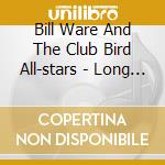 Bill Ware And The Club Bird All-stars - Long And Skinny cd musicale di Bill Ware And The Club Bird All