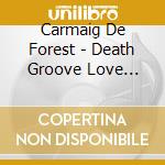 Carmaig De Forest - Death Groove Love Party cd musicale di Carmaig De Forest