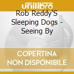 Rob Reddy'S Sleeping Dogs - Seeing By cd