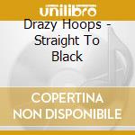 Drazy Hoops - Straight To Black cd musicale di Drazy Hoops