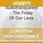 Audiotransparent - The Friday Of Our Lives cd