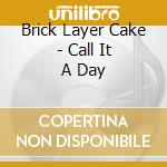 Brick Layer Cake - Call It A Day cd musicale di Brick Layer Cake