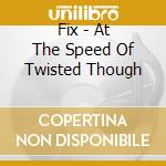 Fix - At The Speed Of Twisted Though cd