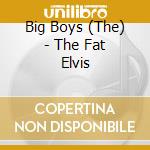 Big Boys (The) - The Fat Elvis cd musicale di BIG BOYS