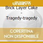 Brick Layer Cake - Tragedy-tragedy cd musicale di Brick Layer Cake