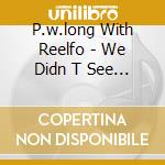 P.w.long With Reelfo - We Didn T See You On Sunday cd