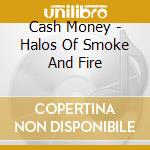 Cash Money - Halos Of Smoke And Fire cd