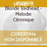 Blonde Redhead - Melodie Citronique cd musicale di BLONDE REDHEAD