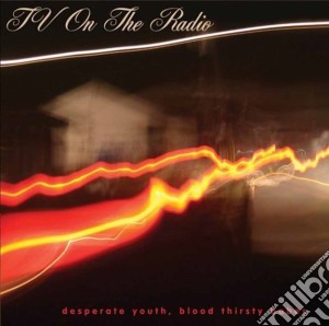 Tv On The Radio - Desperate Youth, Blood Thirsty Babes cd musicale di Tv On The Radio