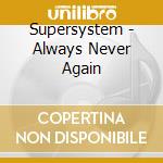 Supersystem - Always Never Again cd musicale di SUPERSYSTEM