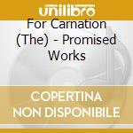 For Carnation (The) - Promised Works cd musicale di THE FOR CARNATION