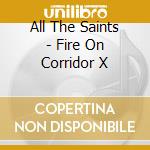 All The Saints - Fire On Corridor X cd musicale di ALL THE SAINTS