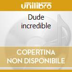 Dude incredible cd