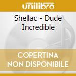 Shellac - Dude Incredible cd musicale di Shellac
