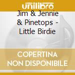 Jim & Jennie & Pinetops - Little Birdie cd musicale di Jim & Jennie & Pinetops