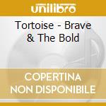 Tortoise - Brave & The Bold cd musicale di Tortoise