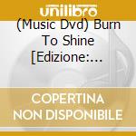 (Music Dvd) Burn To Shine [Edizione: Regno Unito] cd