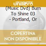 (Music Dvd) Burn To Shine 03 - Portland, Or cd musicale