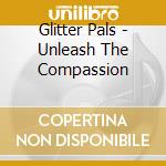 Glitter Pals - Unleash The Compassion cd musicale di Pals Glitter