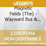 Magnetic Fields (The) - Wayward Bus & Distant Plastic Trees cd