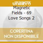 Magnetic Fields - 69 Love Songs 2 cd musicale di Magnetic Fields