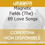 Magnetic Fields (The) - 69 Love Songs cd musicale di Magnetic Fields