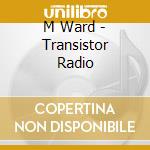 M Ward - Transistor Radio cd musicale di M Ward