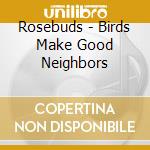 Rosebuds - Birds Make Good Neighbors cd musicale di Rosebuds