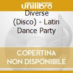 Diverse (Disco) - Latin Dance Party cd musicale di Diverse (Disco)