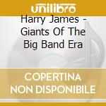 Harry James - Giants Of The Big Band Era cd musicale di Harry James