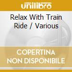 Relax With Train Ride / Various cd musicale di Various Artists