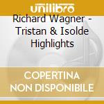 Richard Wagner - Tristan & Isolde Highlights cd musicale di Richard Wagner