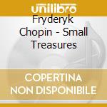 Fryderyk Chopin - Small Treasures cd musicale di Fryderyk Chopin