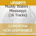 Muddy Waters - Mississippi (16 Tracks) cd musicale di Muddy Waters