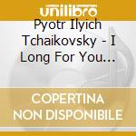 Pyotr Ilyich Tchaikovsky - I Long For You... cd
