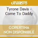 Tyrone Davis - Come To Daddy cd musicale di Tyrone Davis