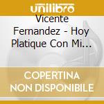 Vicente Fernandez - Hoy Platique Con Mi Gallo cd musicale di Vicente Fernandez