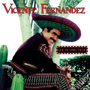 Vicente Fernandez - Que De Raro Tiene cd musicale di Vicente Fernandez