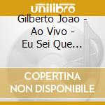 Gilberto Joao - Ao Vivo - Eu Sei Que Vou Te Am cd musicale di Gilberto Joao