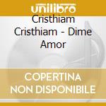 Cristhiam Cristhiam - Dime Amor cd musicale di Cristhiam Cristhiam