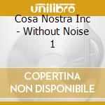 Cosa Nostra Inc - Without Noise 1 cd