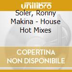 Soler, Ronny Makina - House Hot Mixes cd musicale di Soler, Ronny Makina