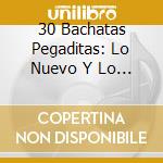 30 Bachatas Pegaditas: Lo Nuevo Y Lo Mejor / Various cd musicale di 30 Bachatas Pegaditas: Lo Nuevo Y Lo Mejor / Var