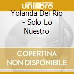 Yolanda Del Rio - Solo Lo Nuestro cd