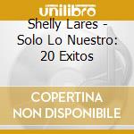Shelly Lares - Solo Lo Nuestro: 20 Exitos cd