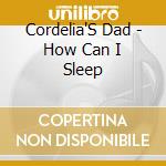 Cordelia'S Dad - How Can I Sleep cd
